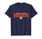 Just Let Me Play Soccer Funny Soccer T-Shirt - Unique Graphic Men Women