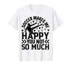 Soccer Makes Me Happy You Not So T-Shirt - Fun Novelty Design for Adults