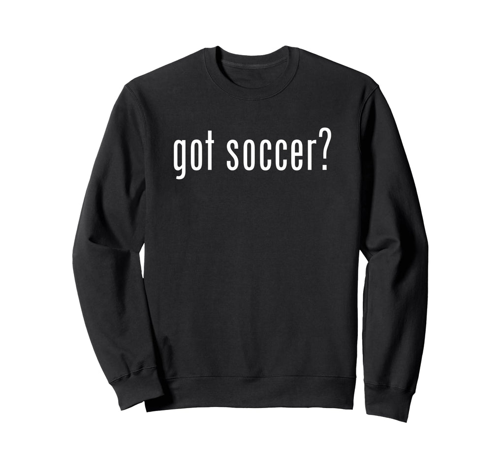 Funny Got Soccer Fun Gag Novelty Sweatshirt - Novelty Apparel Unisex