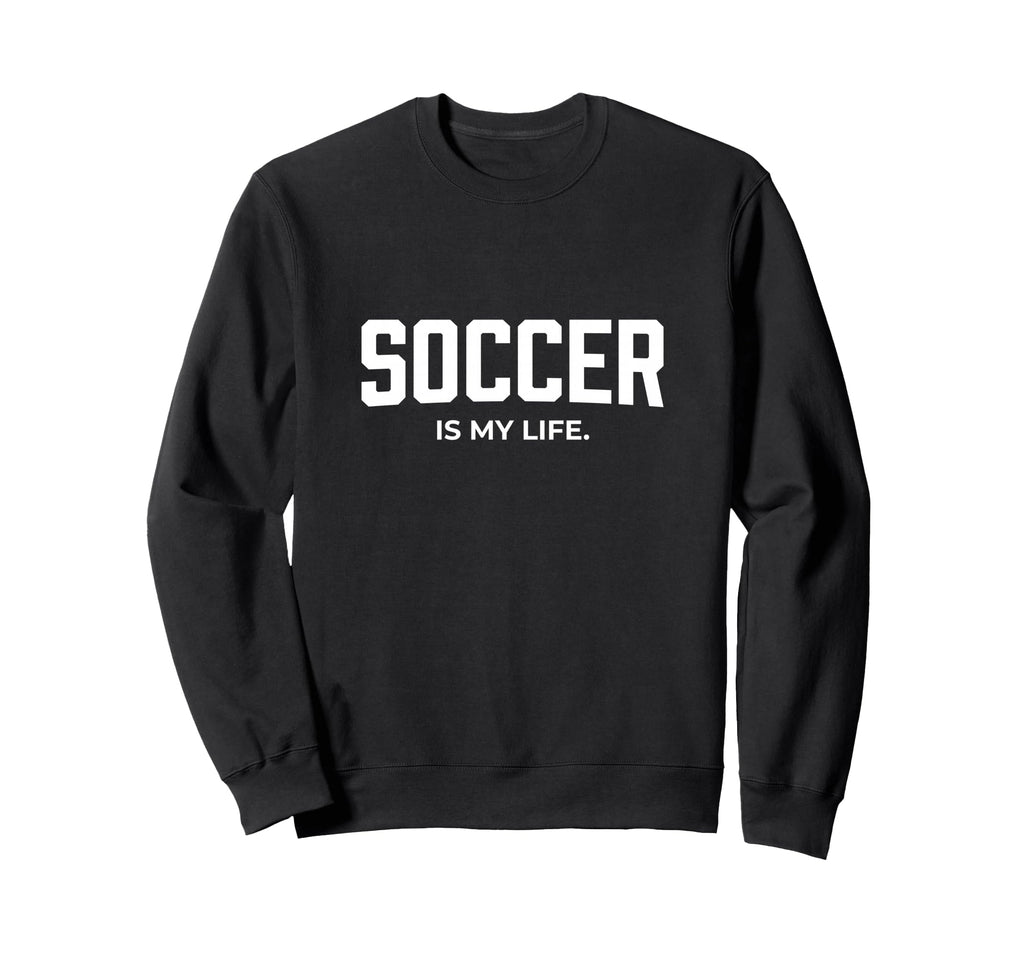 Soccer Is My Life Sweatshirt - Fun Novelty Design Unisex
