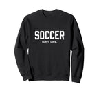 Soccer Is My Life Sweatshirt - Fun Novelty Design Unisex