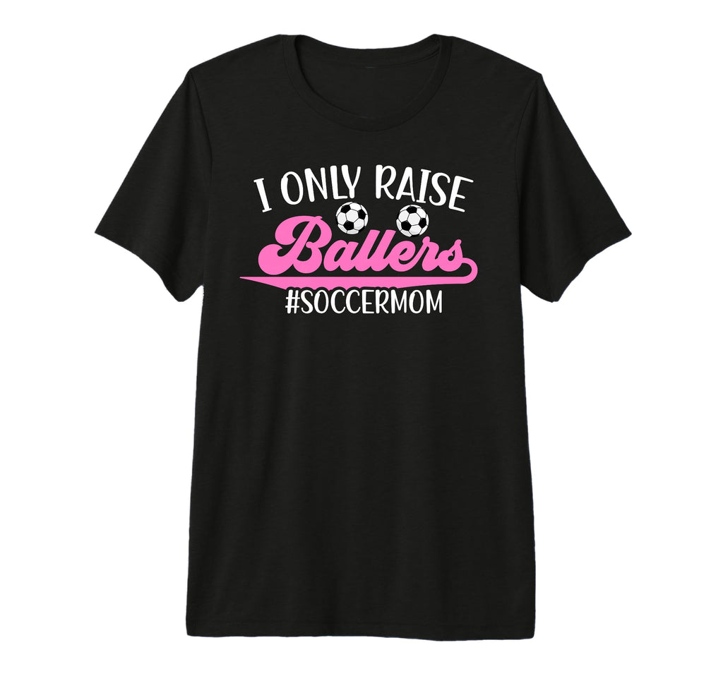 I Only Raise Ballers Soccer Mom T-Shirt - Casual Everyday Wear Unisex