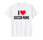 I Love Soccer Moms T-Shirt - Fun Novelty Design Unisex