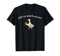 Funny Silly Goose Off To Watch Soccer T-Shirt - Streetwear Style Unisex