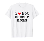 I Love Hot Soccer Moms Funny Love Red T-Shirt - Novelty Apparel Men Women