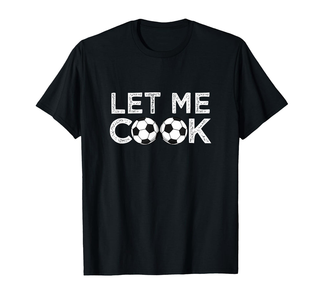 Soccer Let Me Cook Soccer Player T-Shirt - Casual Everyday Wear Men Women