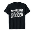 Apparently I Like Soccer Season Funny T-Shirt - Unique Graphic Men Women
