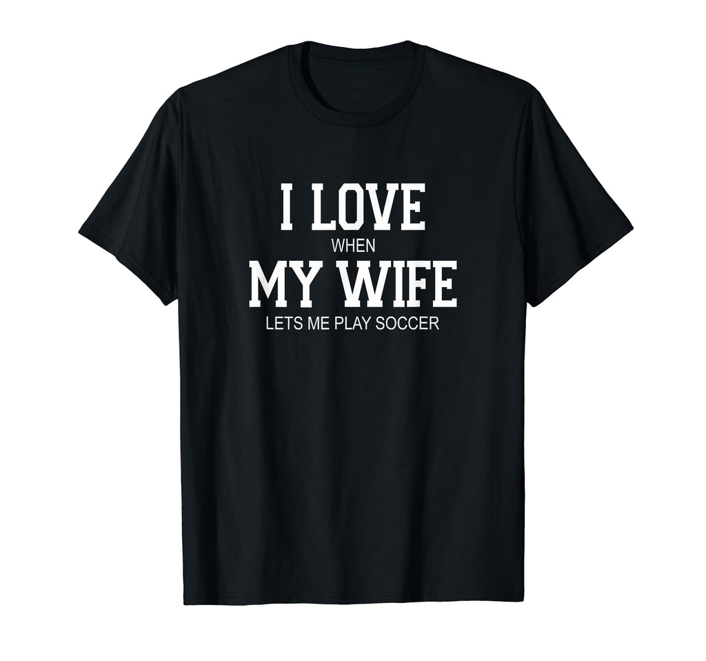 I Love When My Wife Lets Me Play Soccer T-Shirt - Aesthetic Graphic Unisex