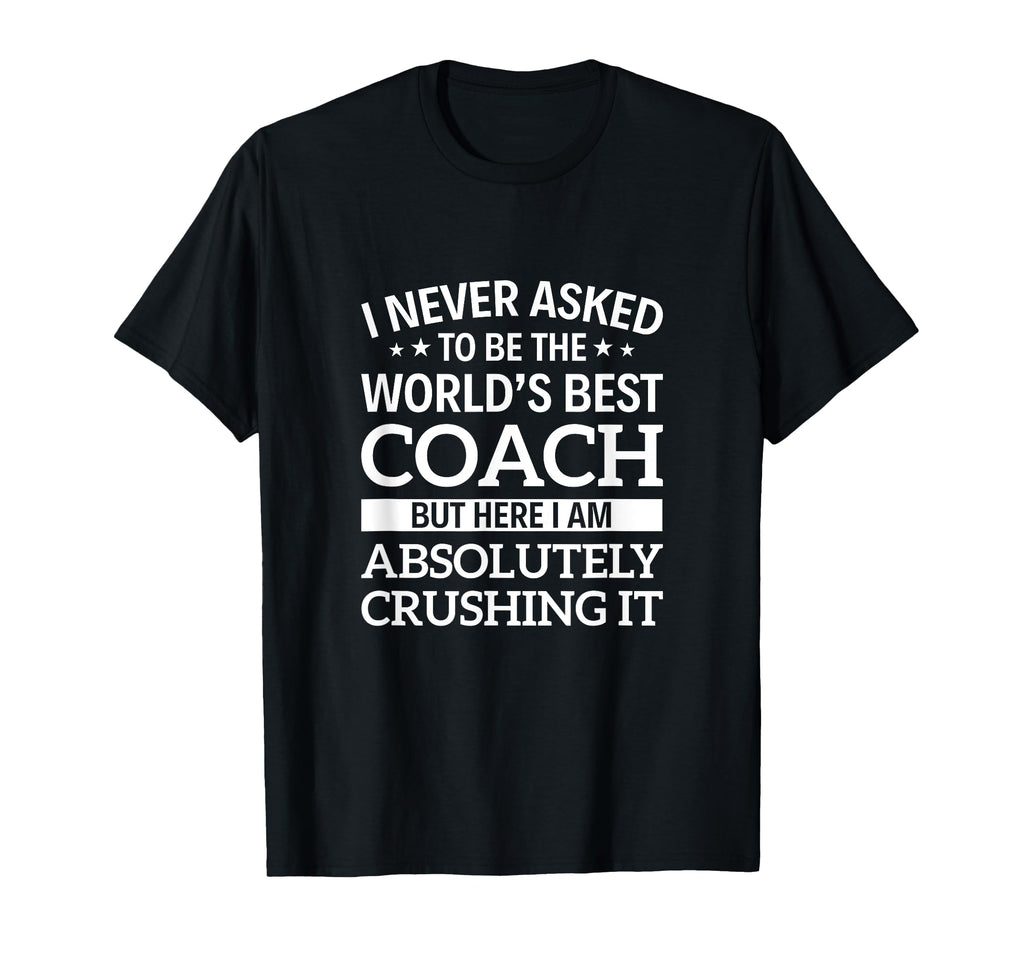 I Never Asked To Be Worlds Best Coach T-Shirt - Fun Novelty Design Unisex