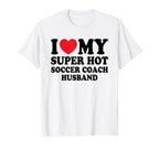 I Love My Super Hot Soccer Coach Funny T-Shirt - Novelty Apparel Men Women
