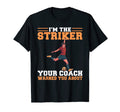 Im Striker Your Coach Warned You About T-Shirt - Novelty Apparel Men Women