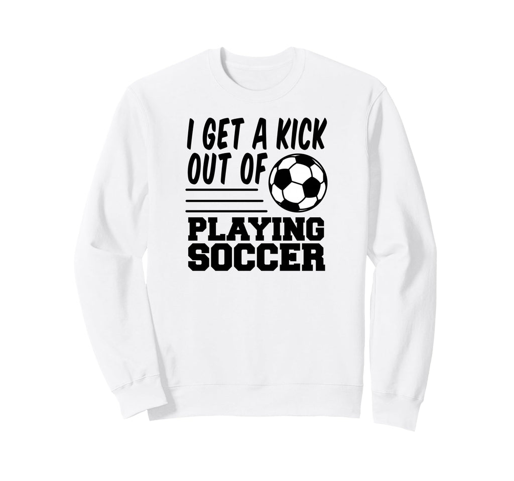 I Get Kick Out Playing Soccer Sweatshirt - Casual Everyday Wear for Adults