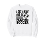 I Get Kick Out Playing Soccer Sweatshirt - Casual Everyday Wear for Adults