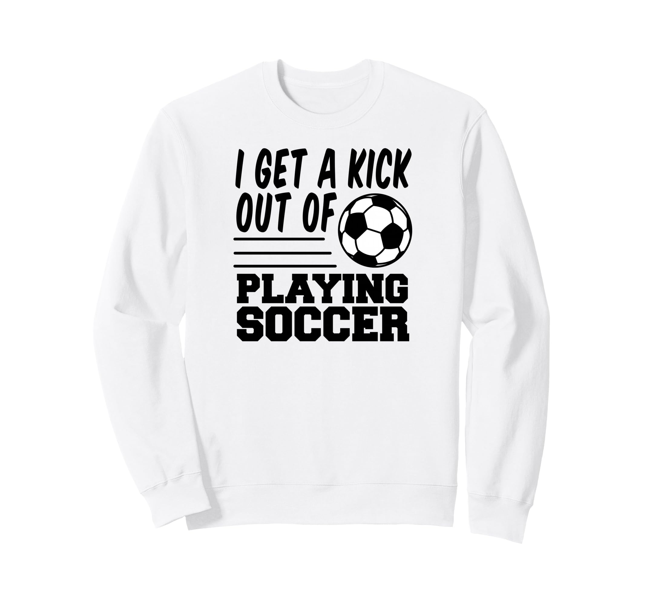 I Get Kick Out Playing Soccer Sweatshirt - Casual Everyday Wear for Adults