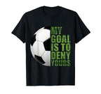 Soccer Goalies My Goal Is To Deny T-Shirt - Casual Everyday Wear Unisex