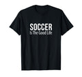 Soccer Is Good Life T-Shirt - Custom Art Print Men Women