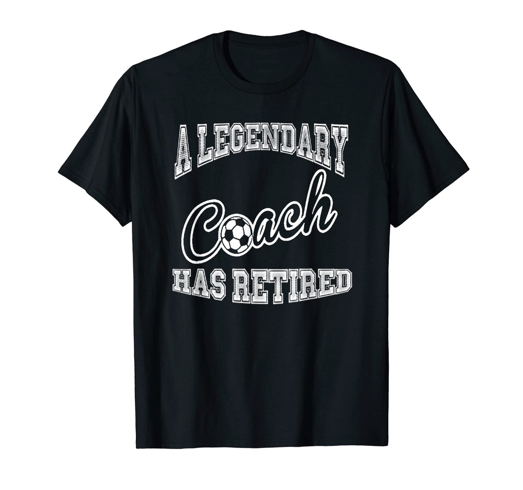 Legendary Soccer Coach Has Retired T-Shirt - Casual Everyday Wear Unisex