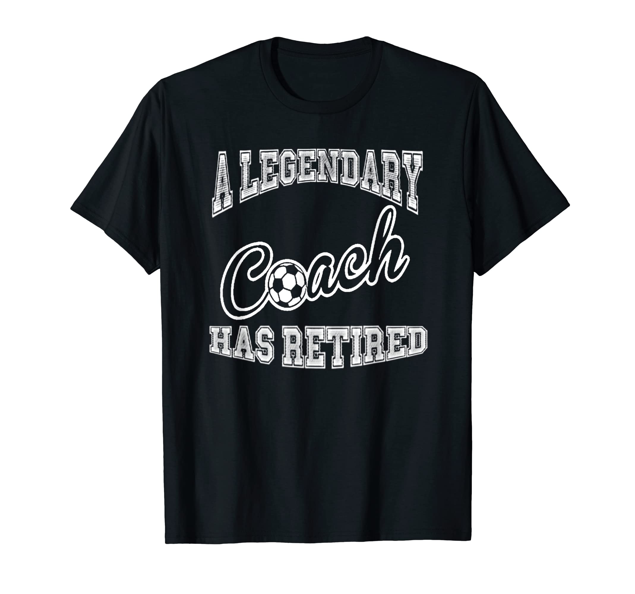 Legendary Soccer Coach Has Retired T-Shirt - Casual Everyday Wear Unisex