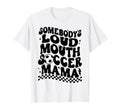 Somebodys Loud Mouth Soccer Mama T-Shirt - Novelty Apparel Unisex