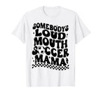 Somebodys Loud Mouth Soccer Mama T-Shirt - Novelty Apparel Unisex