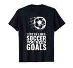 Life Is Like Soccer You Need Goals T-Shirt - Minimalist Print Men Women