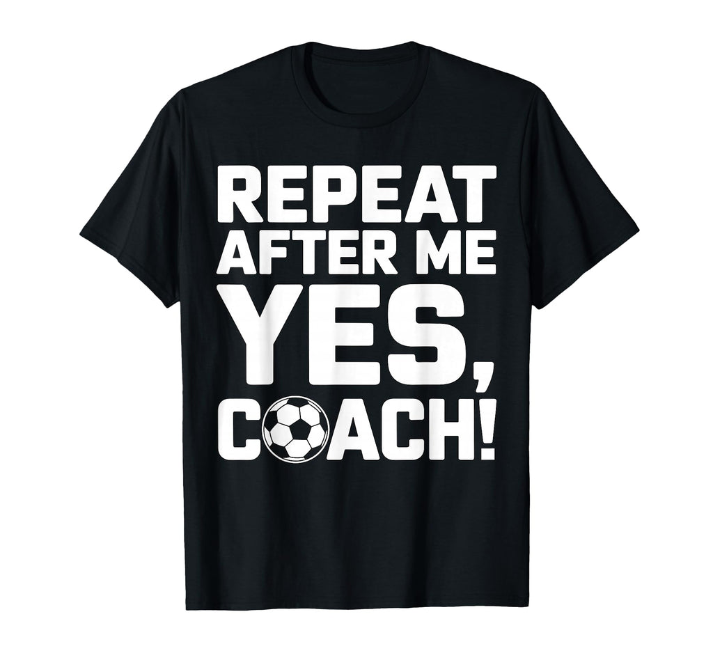 Soccer Coach Repeat After Me Yes Coach T-Shirt - Novelty Apparel Men Women