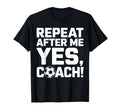 Soccer Coach Repeat After Me Yes Coach T-Shirt - Novelty Apparel Men Women