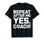 Soccer Coach Repeat After Me Yes Coach T-Shirt - Novelty Apparel Men Women