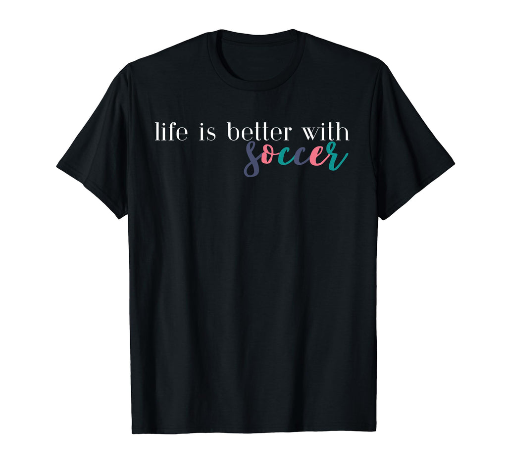 Life Is Better Soccer Soccer Mom T-Shirt - Casual Everyday Wear Men Women
