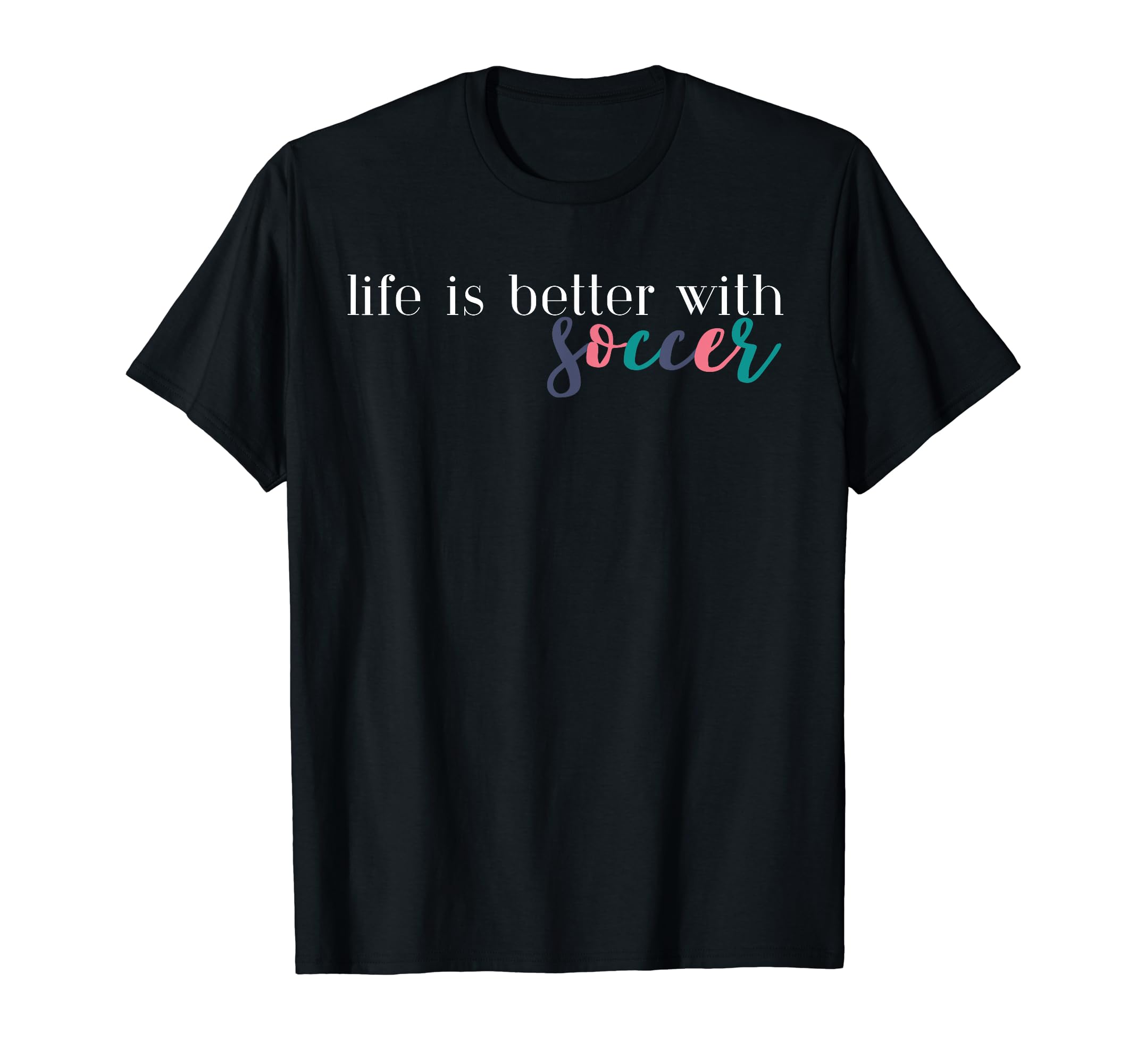 Life Is Better Soccer Soccer Mom T-Shirt - Casual Everyday Wear Men Women
