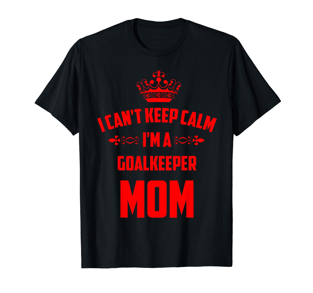 Cant Keep Calm Im Goalkeeper Mom Funny T-Shirt - Unique Graphic Unisex
