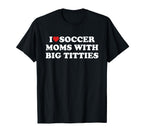 I Love Soccer Moms Big Titties Funny T-Shirt - Fun Novelty Design Unisex