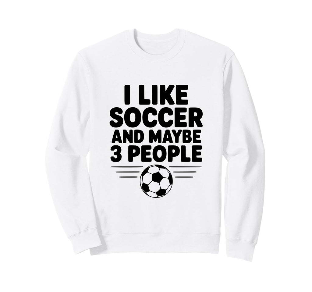 I Like Soccer And Maybe 3 People Sweatshirt - Custom Art Print Men Women