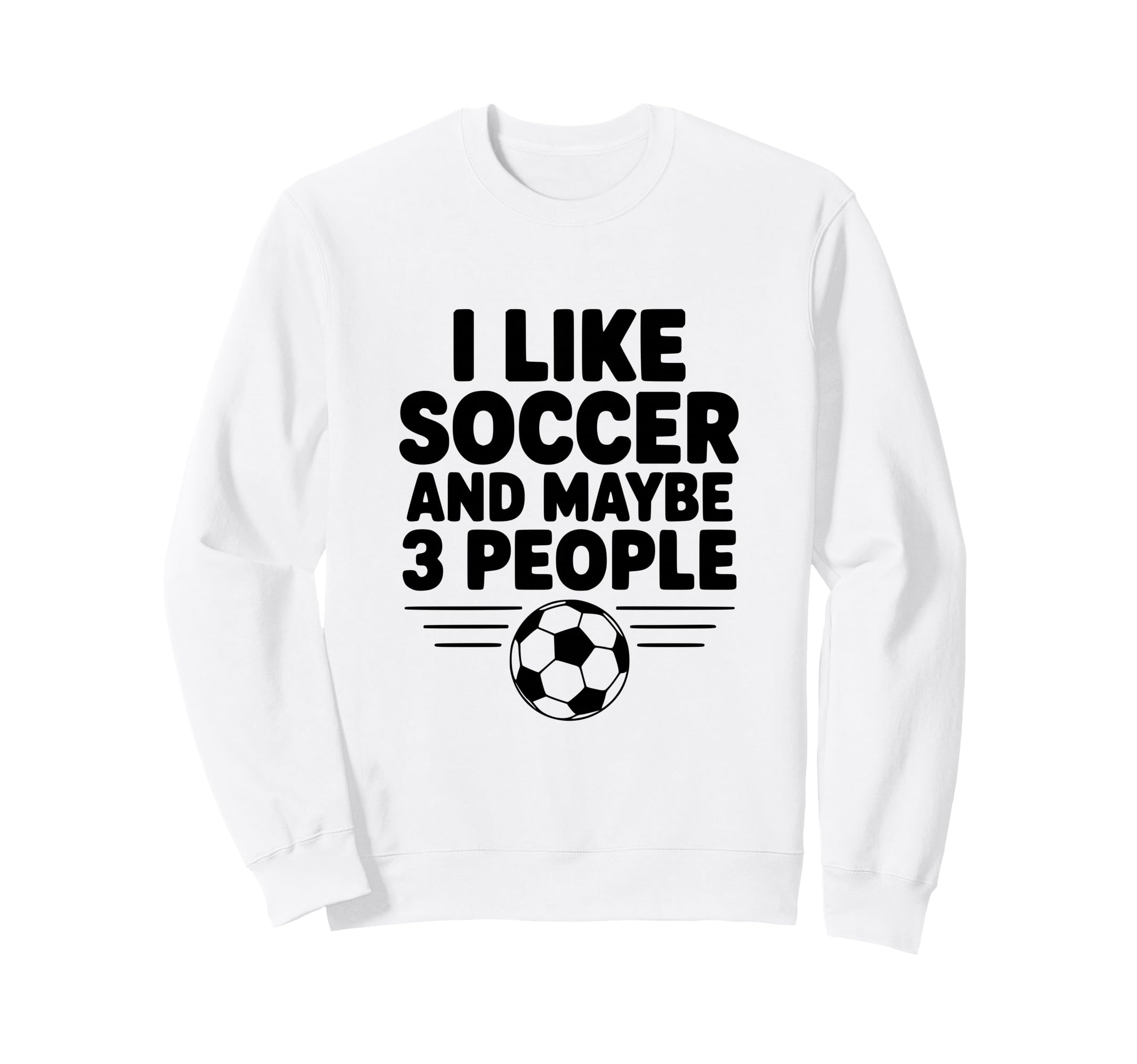 I Like Soccer And Maybe 3 People Sweatshirt - Custom Art Print Men Women