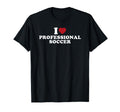 I Love Professional Soccer T-Shirt - Fun Novelty Design Unisex