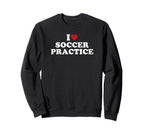 I Love Soccer Practice Sweatshirt - Novelty Apparel for Adults