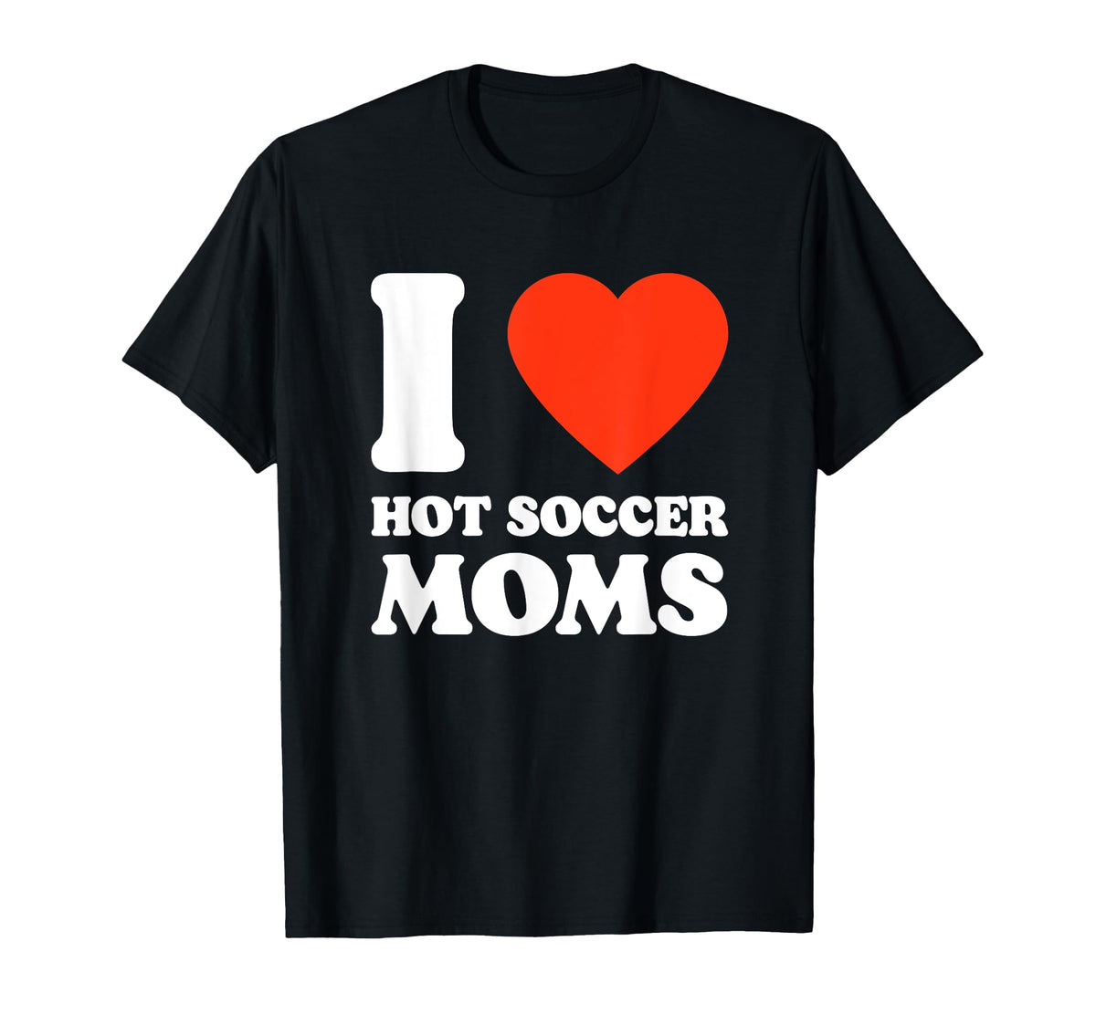 I Love Hot Soccer Moms Funny Soccer T-Shirt - Fun Novelty Design Unisex