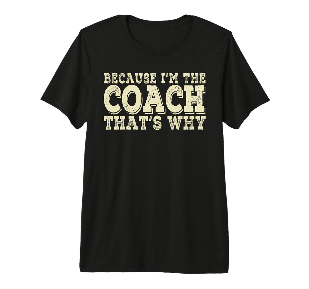 Coach Because Im Coach Thats Why T-Shirt - Novelty Apparel for Adults