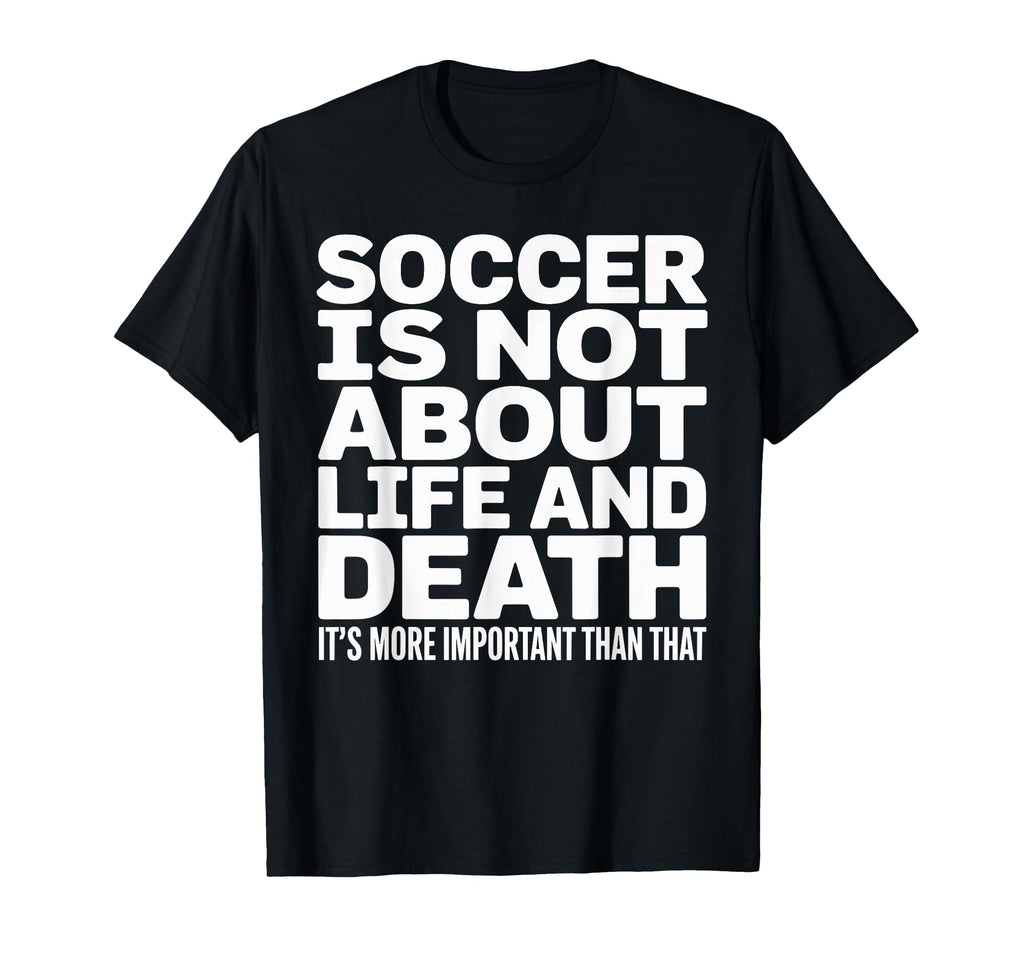 Soccer Is More Important Than Life And T-Shirt - Novelty Apparel Unisex