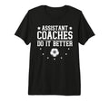 Soccer Assistant Coaches Do It Better T-Shirt - Fun Novelty Design Unisex