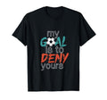 Funny Soccer Sports My Goal Deny Yours T-Shirt - Fun Novelty Design Unisex