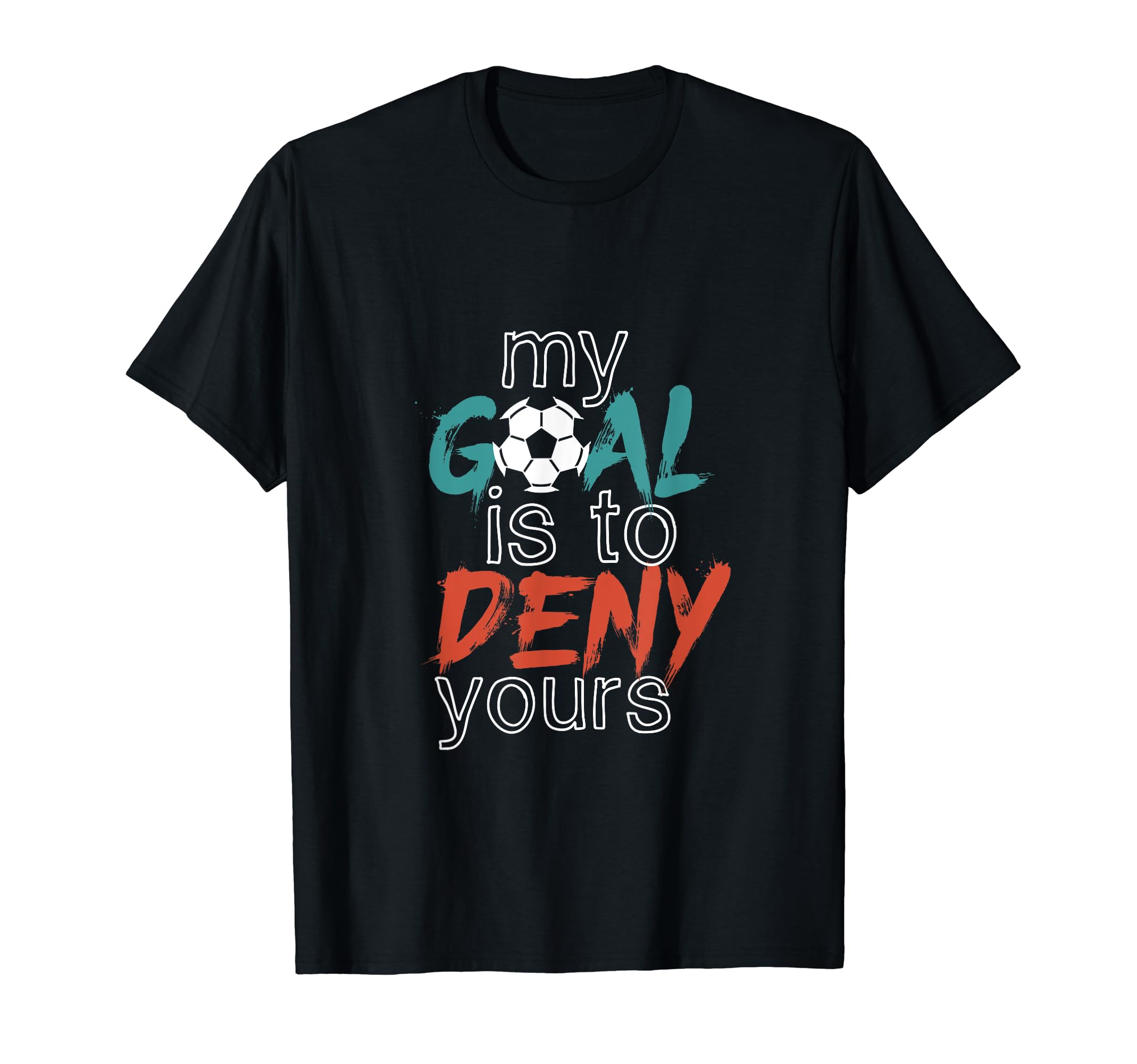 Funny Soccer Sports My Goal Deny Yours T-Shirt - Fun Novelty Design Unisex