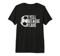I Yell Because I Care Soccer Parent T-Shirt - Unique Graphic for Adults