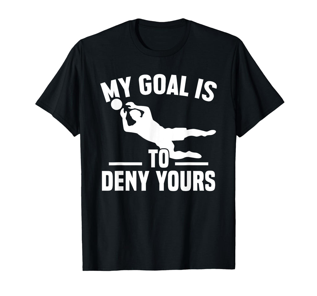 My Goal Is To Deny Yours Goalkeeper T-Shirt - Fun Novelty Design Men Women