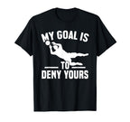My Goal Is To Deny Yours Goalkeeper T-Shirt - Fun Novelty Design Men Women