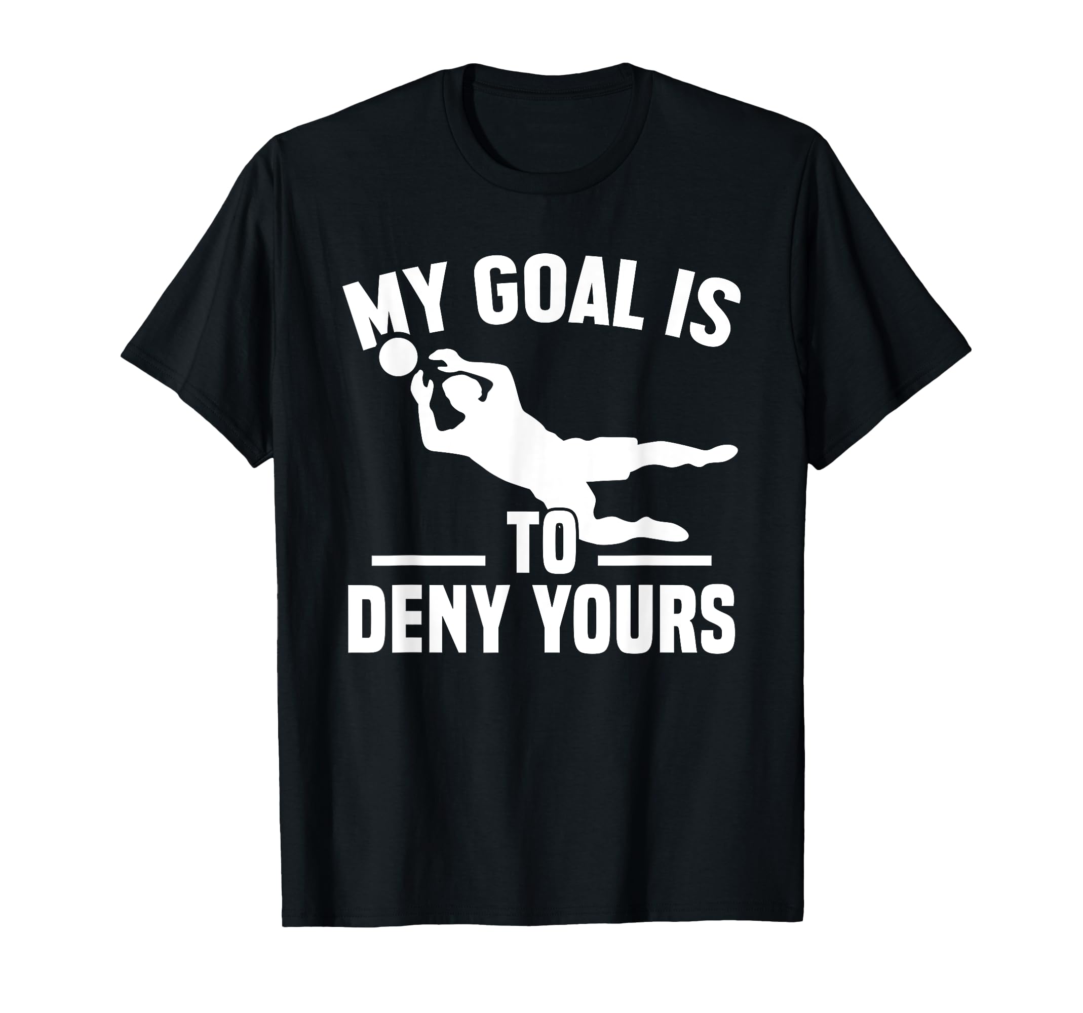 My Goal Is To Deny Yours Goalkeeper T-Shirt - Fun Novelty Design Men Women