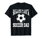 Act Like Lady Scream Like Soccer Dad T-Shirt - Novelty Apparel Men Women