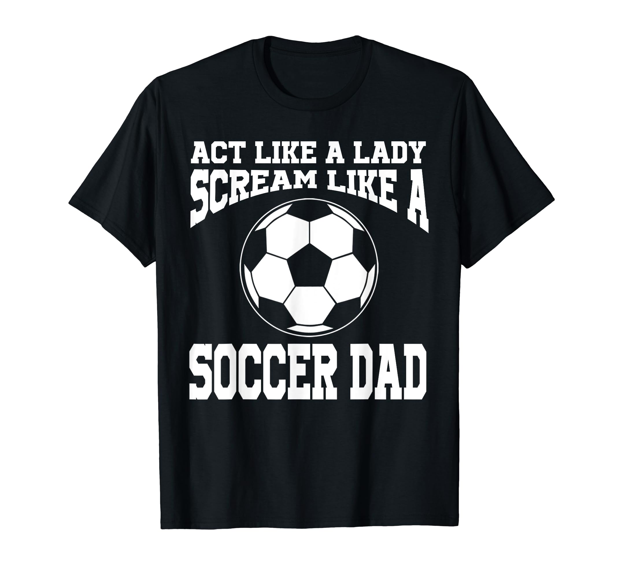 Act Like Lady Scream Like Soccer Dad T-Shirt - Novelty Apparel Men Women