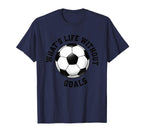 Whats Life Without Goals Soccer Ball T-Shirt - Custom Art Print Unisex