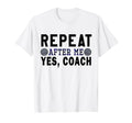 Coach Gifts Repeat After Me Yes Coach T-Shirt - Novelty Apparel Men Women